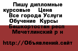 Пишу дипломные курсовые  › Цена ­ 2 000 - Все города Услуги » Обучение. Курсы   . Башкортостан респ.,Мечетлинский р-н